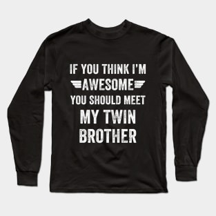 If you think I'm awesome you should meet my twin brother Long Sleeve T-Shirt